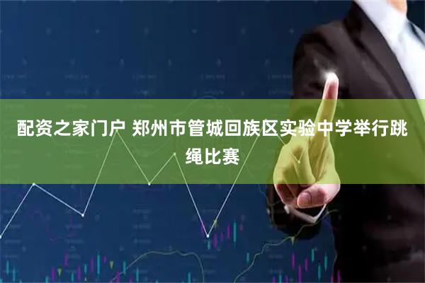 配资之家门户 郑州市管城回族区实验中学举行跳绳比赛