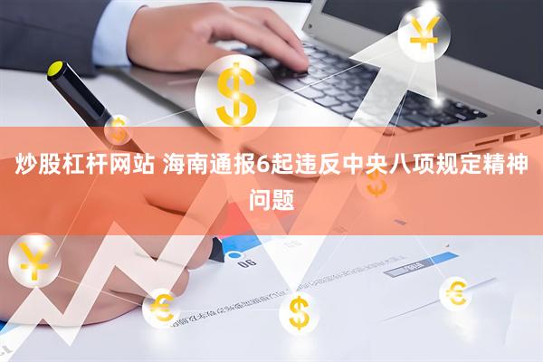 炒股杠杆网站 海南通报6起违反中央八项规定精神问题