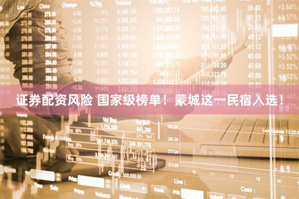 证券配资风险 国家级榜单！蒙城这一民宿入选！
