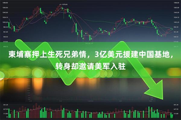 柬埔寨押上生死兄弟情，3亿美元援建中国基地，转身却邀请美军入驻