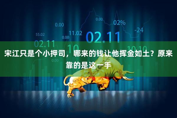 宋江只是个小押司，哪来的钱让他挥金如土？原来靠的是这一手