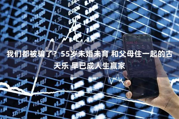 我们都被骗了？55岁未婚未育 和父母住一起的古天乐 早已成人生赢家