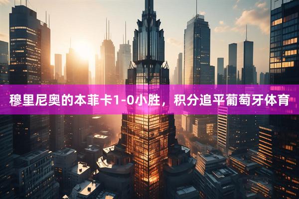 穆里尼奥的本菲卡1-0小胜，积分追平葡萄牙体育