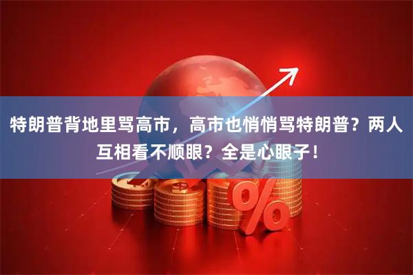 特朗普背地里骂高市，高市也悄悄骂特朗普？两人互相看不顺眼？全是心眼子！