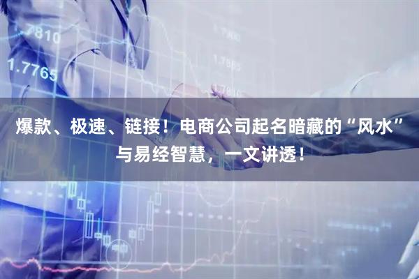 爆款、极速、链接！电商公司起名暗藏的“风水”与易经智慧，一文讲透！