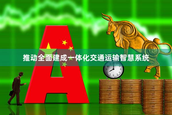 推动全面建成一体化交通运输智慧系统