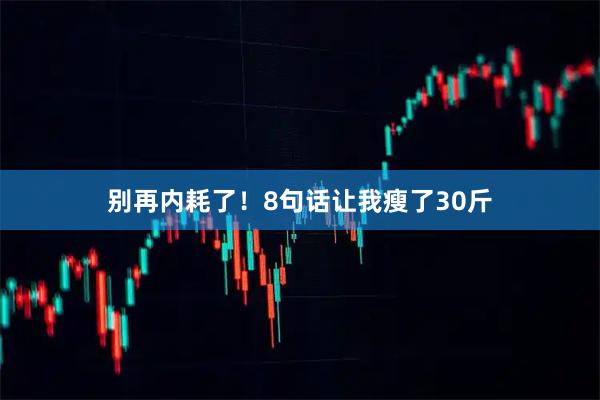 别再内耗了！8句话让我瘦了30斤